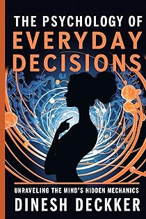 The Psychology of Everyday Decisions: Unraveling the Mind’s Hidden Mechanics book cover